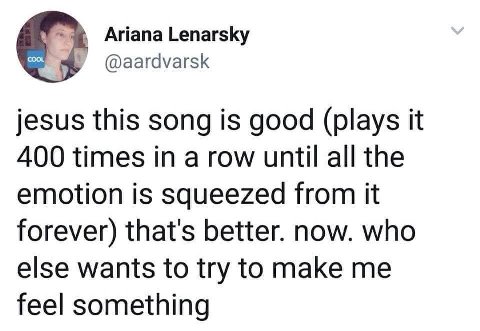 Ariana Lenarsky @aardvarsk jesus this song is good (plays it 400 times in a row until all the emotion is squeezed from it forever) that's better. now. who else wants to try to make me feel something