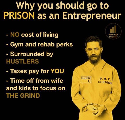 Why you should to PRISON as an Entrepreneur NO cost of living New Gym and rehab perks Surrounded HUSTLERS Taxes pay for YOU Time off from wife Hustle 10-31666 0. С. and kids to focus on THE GRIND