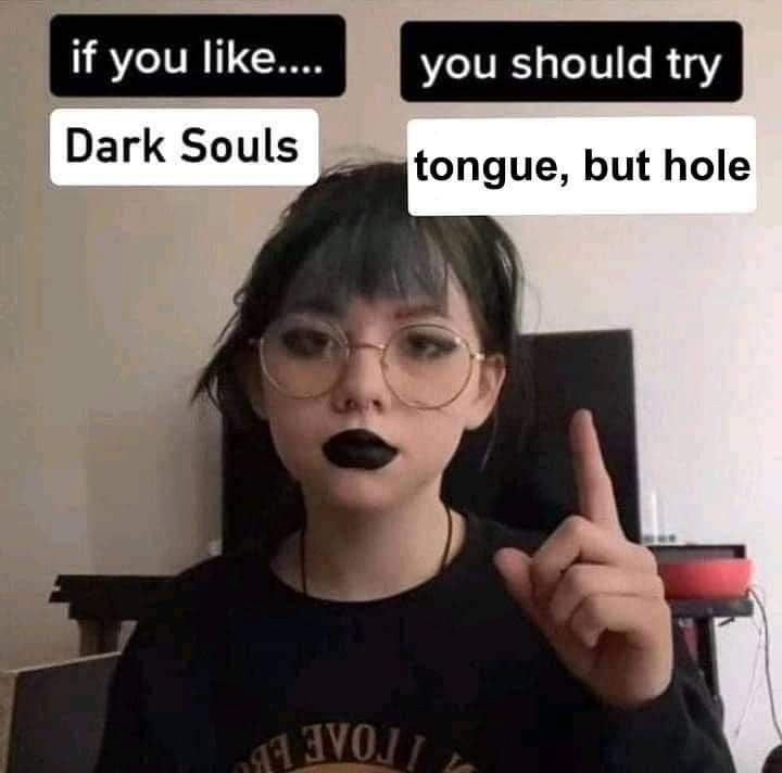 if you ПКе.... you should try Souls tongue, but hole