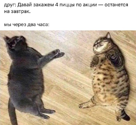 друг: Давай закажем 4 пиццы по акции останется на завтрак. мы через два часа: В