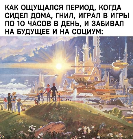 КАК ОЩУЩАЛСЯ ПЕРИОД, КОГДА СИДЕЛ ДОМА, ГНИЛ, ИГРАЛ В ИГРЫ ПО 10 ЧАСОВ В ДЕНЬ, И ЗАБИВАЛ НА БУДУЩЕЕ И НА СОЦИУМ: