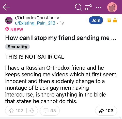О r/OrthodoxChristianity u/Existing_Pain_213 NSFW How сап stop my friend sending me... Sexuality THIS IS NOT SATIRICAL have a Russian Orthodox friend and he keeps sending me videos which at first seem