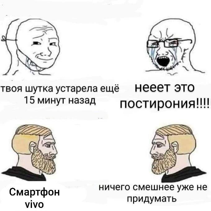 твоя шутка устарела ещё нееет это 15 минут назад постирония!!!! ничего смешнее уже не Смартфон VIVO придумать