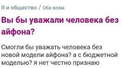 Я и общество Обо всем Вы бы уважали человека без айфона? Смогли бы уважать человека без новой модели айфона? а с бюджетной моделью? я нет честно признаю