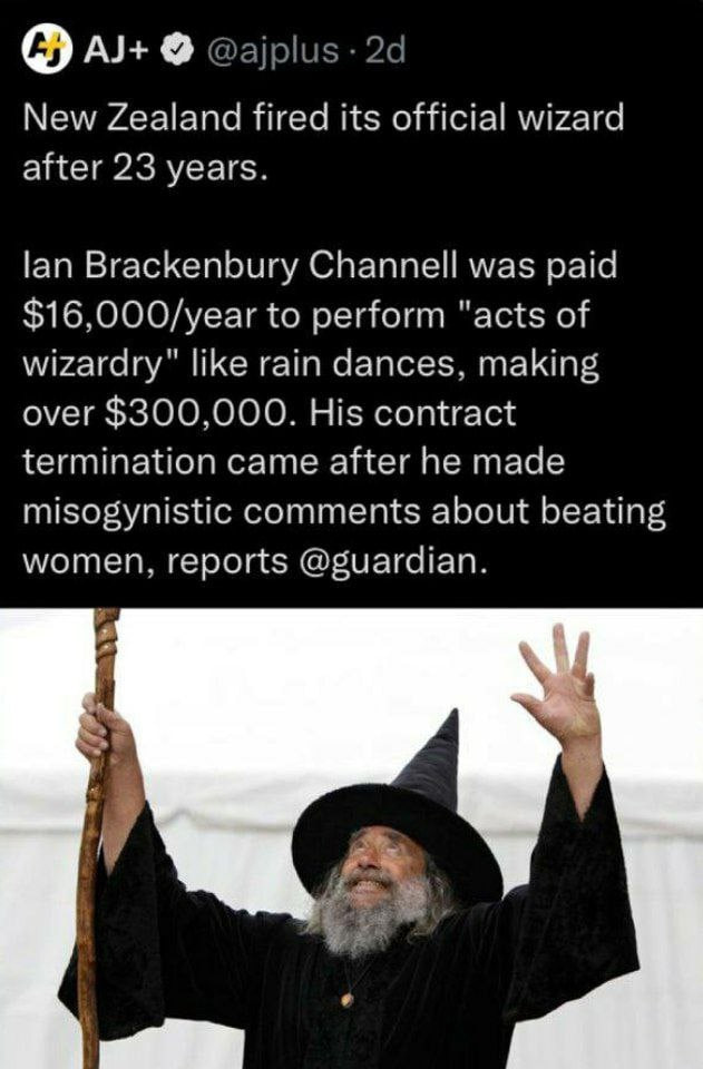 New Zealand fired its official wizard after 23 years. lan Brackenbury Channell was paid $16,000/year to perform "acts of wizardry" like rain dances, making over $300,000. His contract termination came