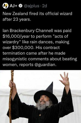 New Zealand fired its official wizard after 23 years. lan Brackenbury Channell was paid $16,000/year to perform "acts of wizardry" like rain dances, making over $300,000. His contract termination came