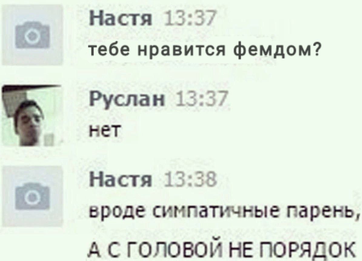 Настя 1 тебе нравится фемдом? Руслан 3:3/ нет Настя 1 8 вроде симпатичные парень, А С ГОЛОВОИ НЕ ПОРЯДОК