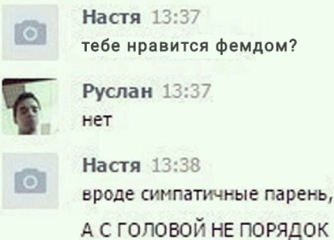 Настя 1 тебе нравится фемдом? Руслан 3:3/ нет Настя 1 8 вроде симпатичные парень, А С ГОЛОВОИ НЕ ПОРЯДОК