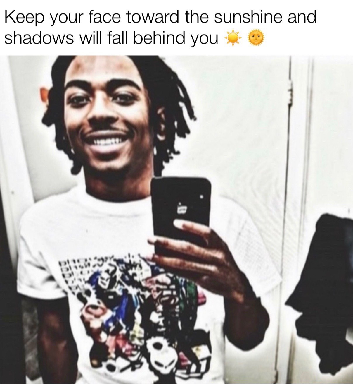 Keep your face toward the sunshine and shadows will fall behind you a