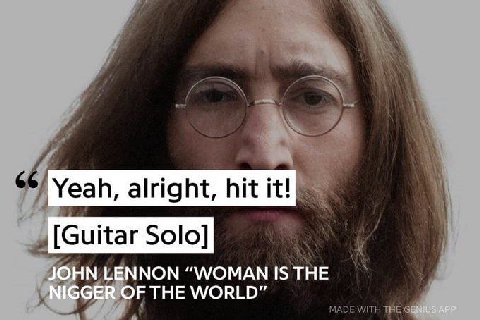 Yeah, alright, hit it! [Guitar Solo] JOHN LENNON “WOMAN IS THE NIGGER OF THE WORLD”