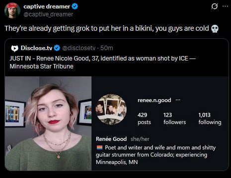 captive dreamer 9 @captive dreamer They're already getting grok to put her in a bikini, you guys are cold Disclose.tv JUST IN Renee Nicole Good, 37, identified as woman shot ICE Minnesota Star Tribune
