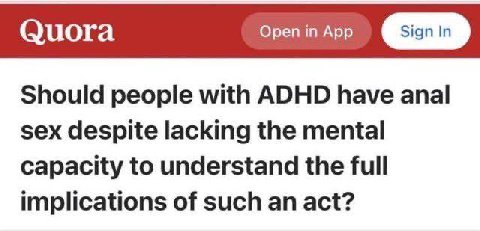 Quora Open in App Should people with ADHD have anal sex despite lacking the mental Capacity to understand the full implications of such an act?