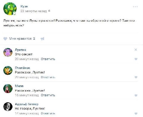 Кузя 23 минуты назад Лунтик, ты же с Луны прилетел! Расскажи, что там обратной стороне? Там кто- нибудь есть? Мне нравится 2 Лунтик Это секрет 20 минут назад Ответить Пчелёнок Расскажи, Лунтик! 20 мин