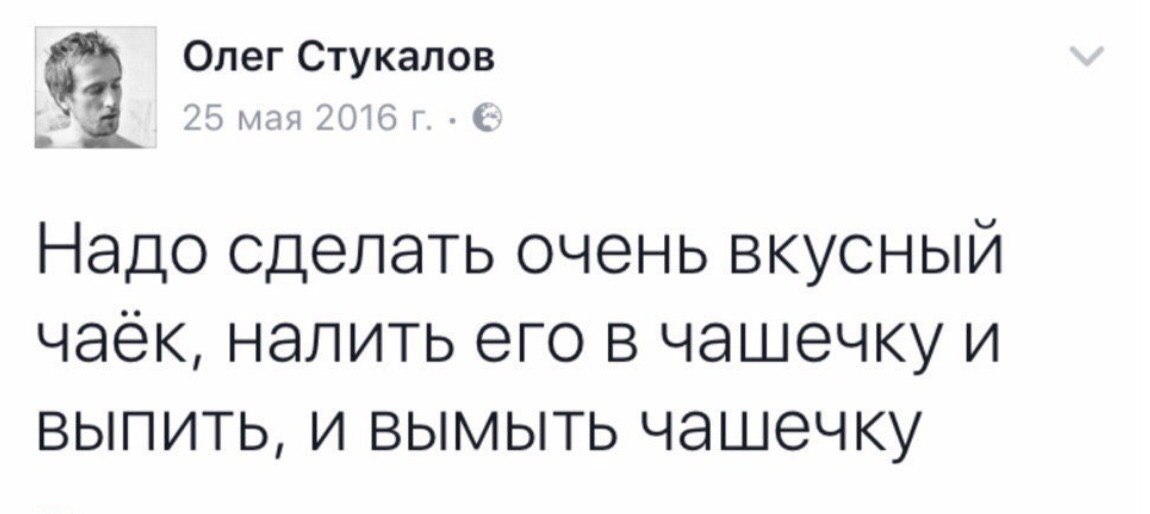 Олег Стукалов 8 мая 2016 Надо сделать очень вкусный чаёк, налить его в чашечку и выпить, И BbIMbITb Чашечку