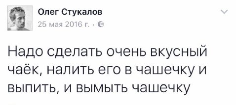 Олег Стукалов 8 мая 2016 Надо сделать очень вкусный чаёк, налить его в чашечку и выпить, И BbIMbITb Чашечку
