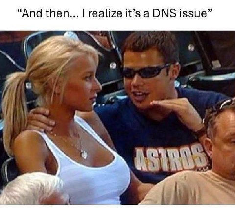 “And then... realize it’s а DNS issue”