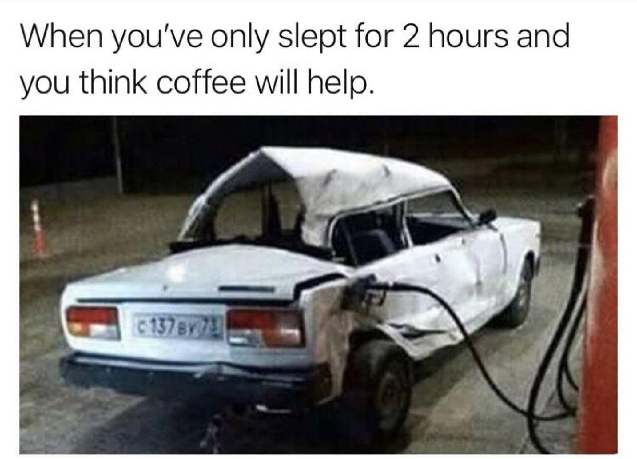 When you've only slept for 2 hours and you think coffee will help.