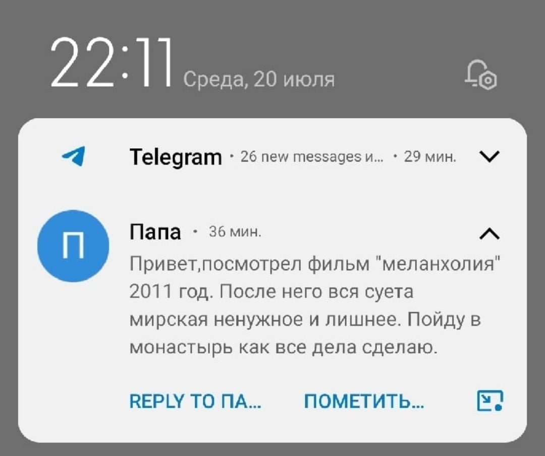 2 2 Среда, 20 июля Telegram 26 new messages и... 29 мин. Папа 36 мин. фильм "меланхолия" 2011 год. После него вся суета мирская ненужное и лишнее. Пойду в монастырь как все дела сделаю. REPLY ТО ПОМЕТ