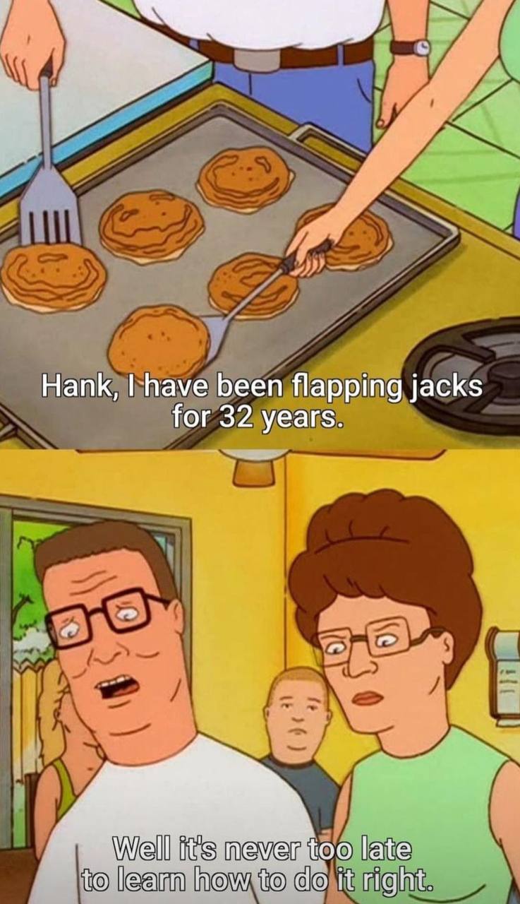 Hank, have been flapping jacks for 32 years. too late to learn how to it right.