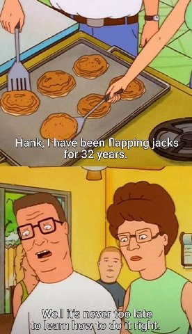 Hank, have been flapping jacks for 32 years. too late to learn how to it right.