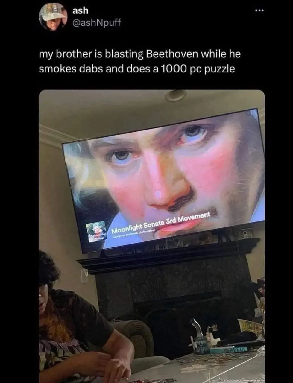ash У @ashNpuff my brother is blasting Beethoven while he smokes dabs and does a1000 puzzle Les