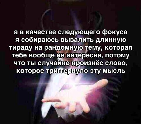 а в качестве следующего фокуса я собираюсь вывалить длинную тираду на рандомную тему, которая тебе вообще не интересна, потому что ты случайно произнёс слово, которое трищернуло эту мысль