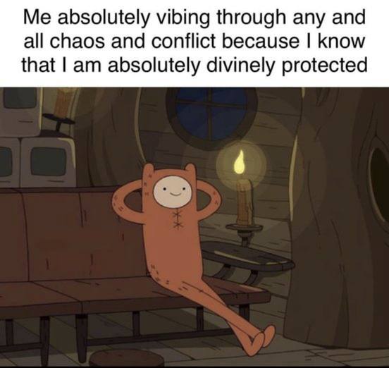 Me absolutely vibing through any and all chaos and conflict because know that absolutely divinely protected