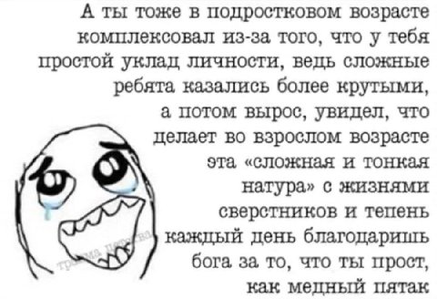 А ты тоже в подростковом возрасте комплексовал из-за, того, что у тебя простой уклад личности, ведь сложные ребята казались более крутыми, а потом вырос, увидел, что делает во взрослом возрасте эта «с
