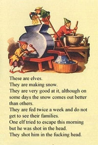 Я A These are elves. They are making snow. They are very good at it, although on some days the snow comes out better than others. They are fed twice a week and not get to see their families. One elf t