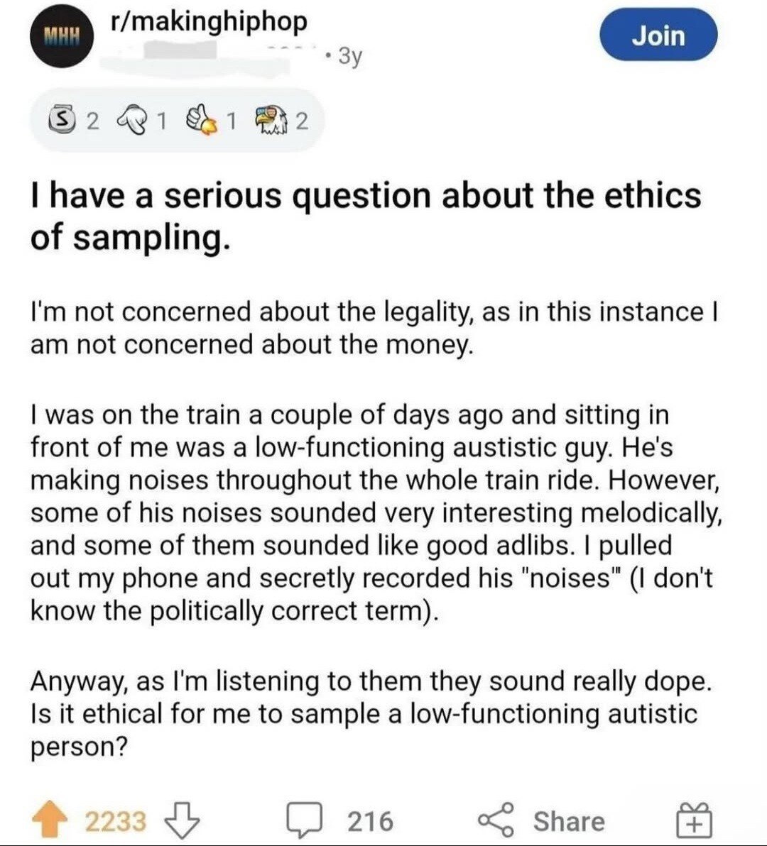 о r/makinghiphop have a serious question about the ethics of sampling. not concerned about the legality, as in this instance not concerned about the money. was on the train a couple of days ago and si