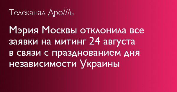 Телеканал Дро///ь Мэрия Москвы отклонила все заявки на митинг 24 августа в связи с празднованием дня независимости Украины