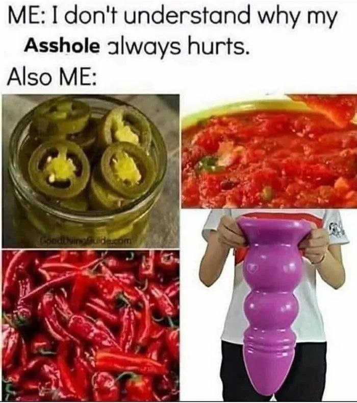 I don't understand why Asshole always hurts. ME: