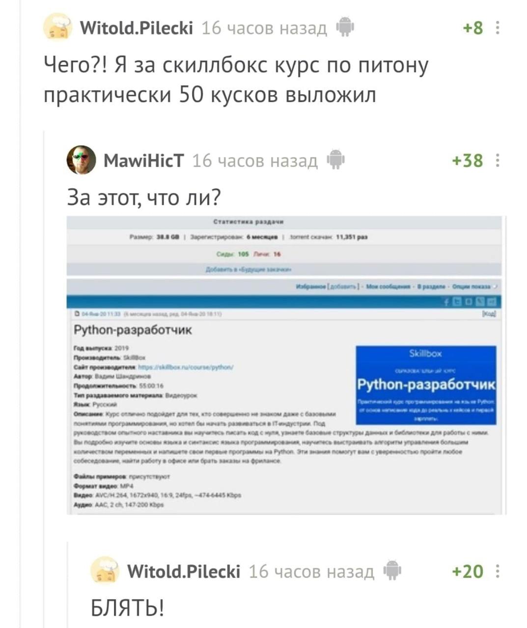 Witold.Pilecki 16 часов назад +8 Чего?! Я за скиллбокс курс по питону практически 50 кусков выложил +38 о MawiHicT 16 часов назад За этот, что ли? 6 раз 108 2019 ‘Ten Курс для тек даже для работы бы б