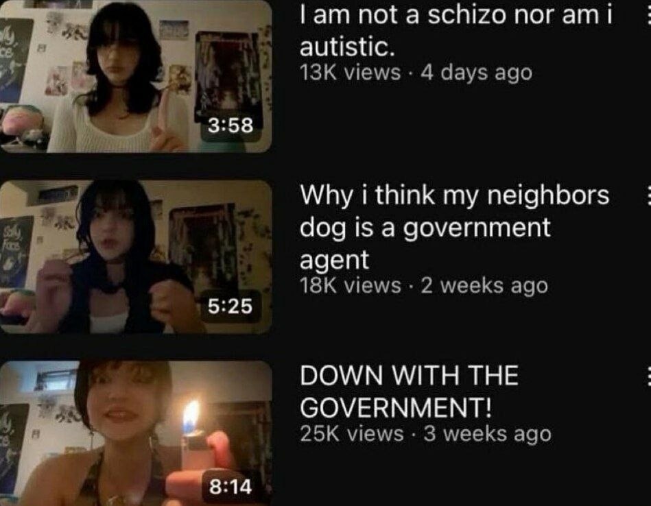 not a schizo nor 1 autistic. views 4 days ago 3:58 Why i think my neighbors dog is a government agent views 2 weeks ago 5:25 DOWN WITH THE GOVERNMENT! views 3 weeks ago 8:14