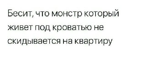 Бесит, что монстр который живет под кроватью не скидывается на квартиру