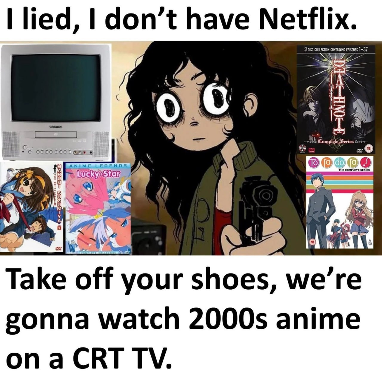 lied, don’t have Netflix. у i laf Take off your shoes, we’re gonna watch anime