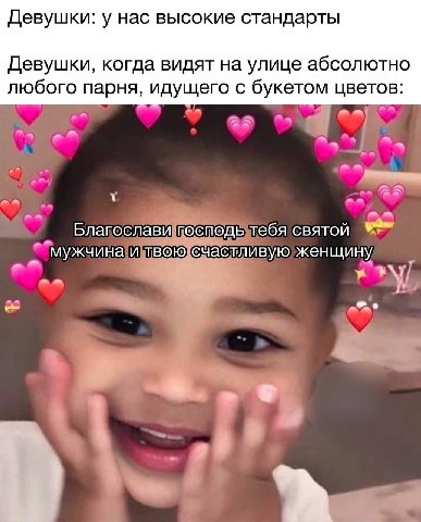 Девушки: у нас высокие стандарты Девушки, когда видят на улице абсолютно любого парня, идущего с букетом цветов: Благослави господь тебя святой мужчина и женщину