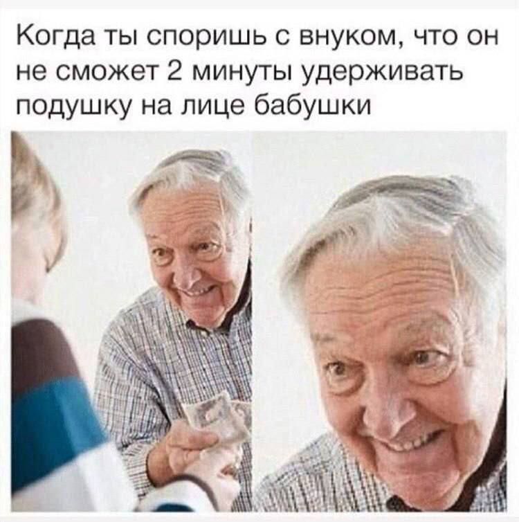 Когда ты споришь с внуком, что он не сможет 2 минуты удерживать подушку на лице бабушки в „94 ahh я и