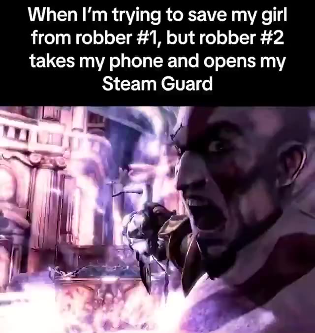 from robber #1, but robber #2 takes my phone and opens my Steam Guard