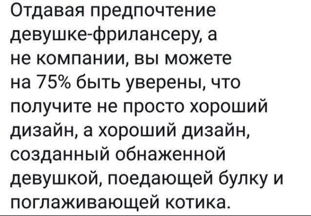 Отдавая предпочтение девушке-фрилансеру, а не компании, вы можете на 75% быть уверены, что получите не просто хороший дизайн, а хороший дизайн, созданный обнаженной девушкой, поедающей булку и поглажи