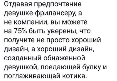 Отдавая предпочтение девушке-фрилансеру, а не компании, вы можете на 75% быть уверены, что получите не просто хороший дизайн, а хороший дизайн, созданный обнаженной девушкой, поедающей булку и поглажи