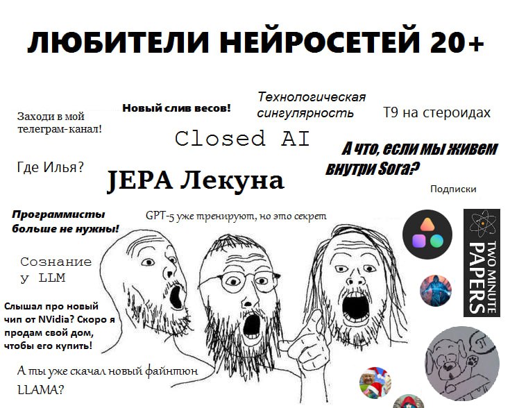 ЛЮБИТЕЛИ НЕЙРОСЕТЕЙ 20+ Технологическая Новый слив весов! сингулярность на стероидах Заходи в мой телеграм-канал! Closed A4TO, Где Илья? Sofa? JEPA Лекуна Подписки Программисты 5 уже но это секрет бол