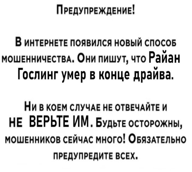 ПРЕДУПРЕЖДЕНИЕ! В ИНТЕРНЕТЕ ПОЯВИЛСЯ НОВЫЙ СПОСОБ МОШЕННИЧЕСТВА, Они пишут, что Гослинг умер в конце драйва. НИ ВКОЕМ СЛУЧАЕ НЕ ОТВЕЧАЙТЕ И НЕ ВЕРЬТЕ Будьте остотожны, МОШЕННИКОВ СЕЙЧАС МНОГО! ОБЯЗАТЕ