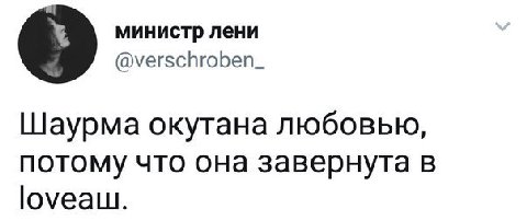 министр лени @verschroben_ Шаурма окутана любовью, потому что она завернута в |оуеаш.