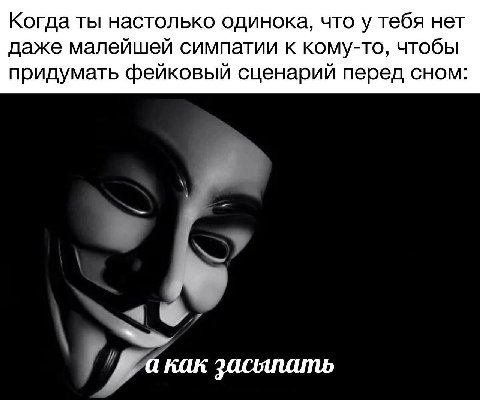 Когда ты настолько одинока, что у тебя нет даже малейшей симпатии к кому-то, чтобы придумать фейковый сценарий перед сном акак засыпать