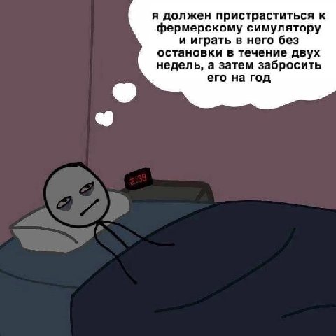я должен пристраститься к фермерскому симулятору и играть в него без остановки в течение двух недель, а затем забросить его на год