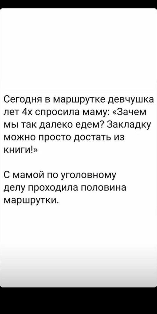 Сегодня в маршрутке девчушка лет спросила маму: «Зачем мы так далеко едем? Закладку можно просто достать из книги!» С мамой по уголовному делу проходила половина маршрутки.