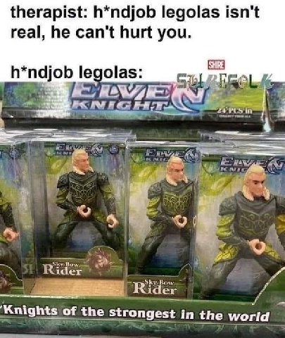 therapist: h*ndjob legolas isn't real, he can't hurt you. h*ndjob legolas: 3 4 Knights of the strongest in the world