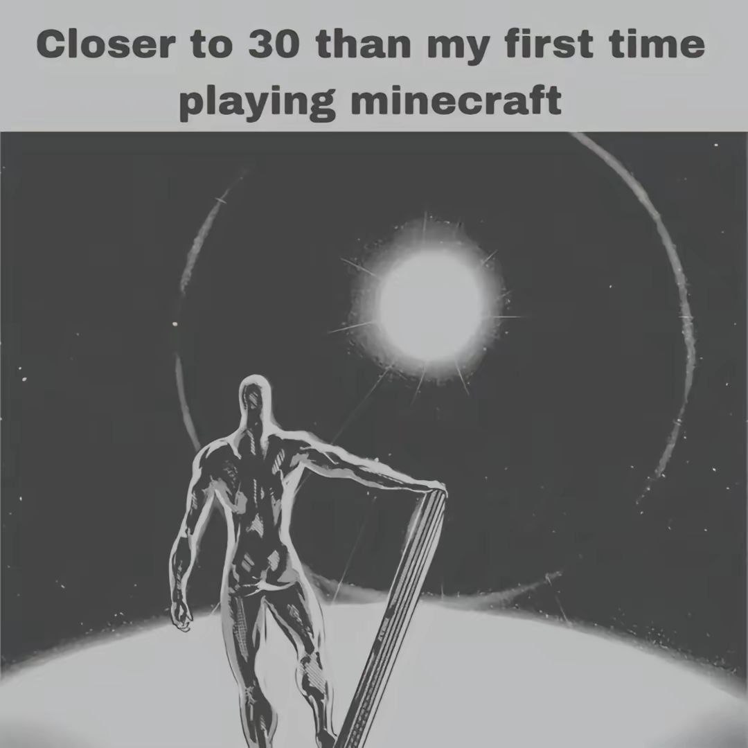 Closer to 30 than my first time playing minecraft у