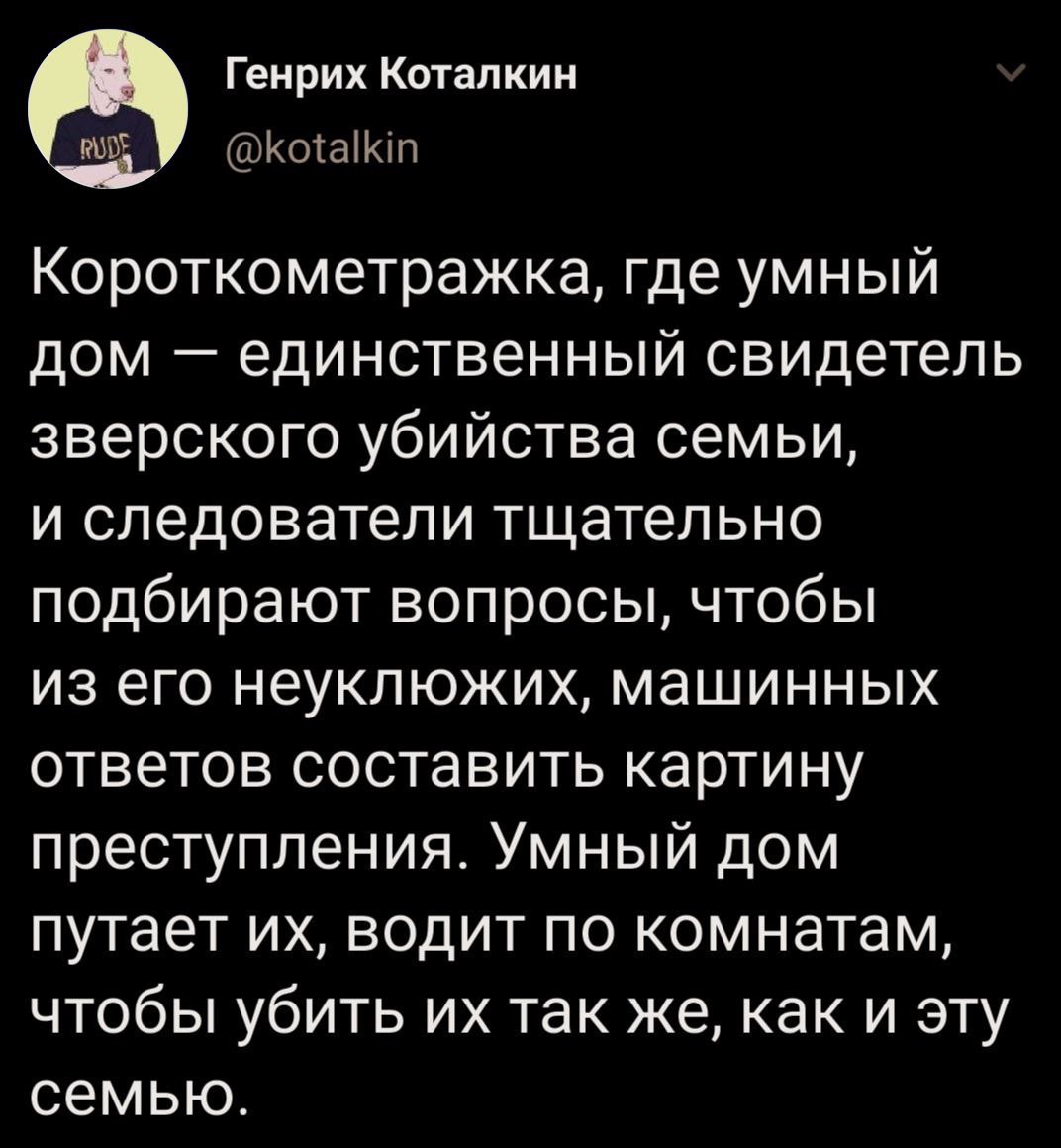 Генрих Коталкин Короткометражка, где умный дом единственный свидетель зверского убийства семьи, и следователи тщательно подбирают вопросы, чтобы из его неуклюжих, машинных ответов составить картину пр
